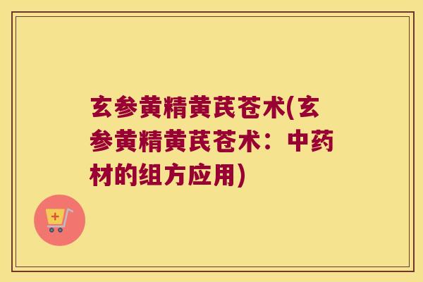 玄参黄精黄芪苍术(玄参黄精黄芪苍术：材的组方应用)