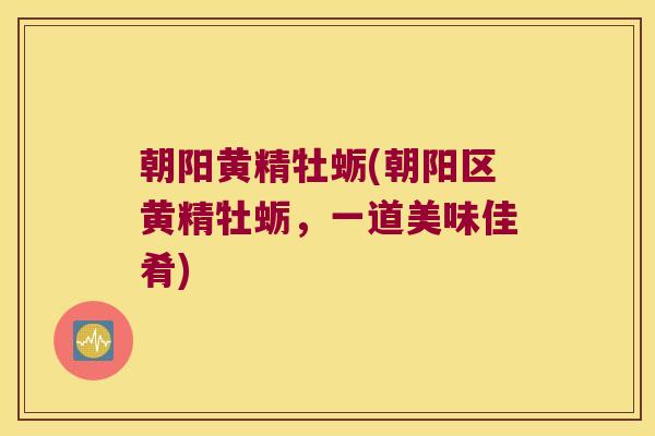 朝阳黄精牡蛎(朝阳区黄精牡蛎，一道美味佳肴)
