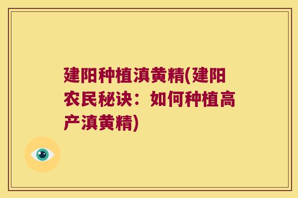 建阳种植滇黄精(建阳农民秘诀:如何种植高产滇黄精) 建阳种植滇黄精(建阳农民秘诀:如何种植高产滇黄精)