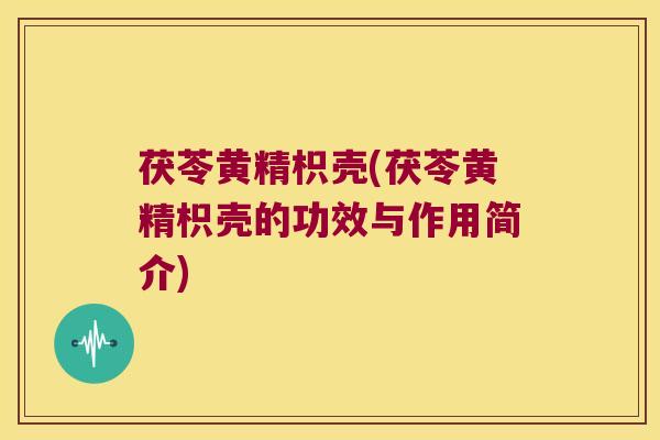 茯苓黄精枳壳(茯苓黄精枳壳的功效与作用简介)