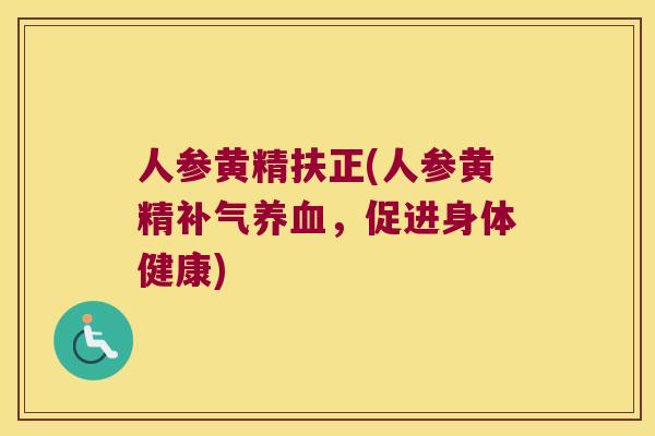人参黄精扶正(人参黄精，促进身体健康)