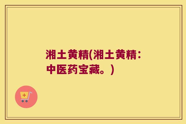 湘土黄精(湘土黄精：中医药宝藏。)