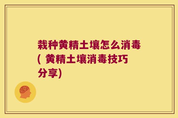 栽种黄精土壤怎么消毒( 黄精土壤消毒技巧分享)