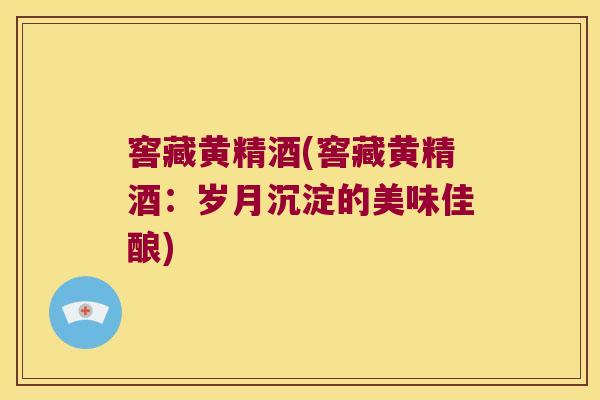 窖藏黄精酒(窖藏黄精酒:岁月沉淀的美味佳酿) 窖藏黄精酒(窖藏黄精酒:岁月沉淀的美味佳酿)