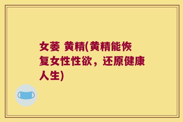 女萎 黄精(黄精能恢复女性性欲，还原健康人生)
