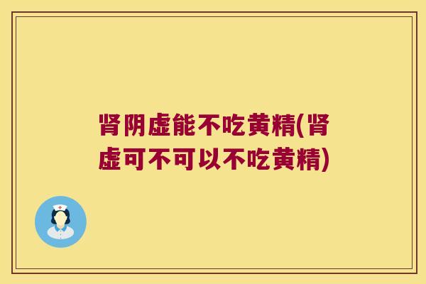 阴虚能不吃黄精(虚可不可以不吃黄精)