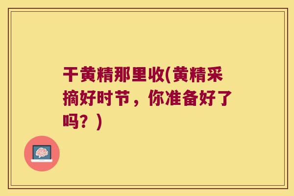 干黄精那里收(黄精采摘好时节，你准备好了吗？)