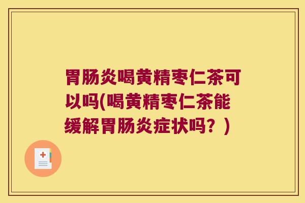 胃喝黄精枣仁茶可以吗(喝黄精枣仁茶能缓解胃症状吗？)