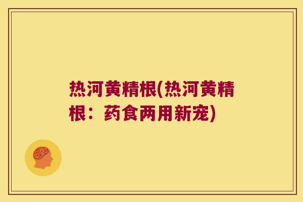 热河黄精根(热河黄精根:药食两用新宠) 热河黄精根(热河黄精根:药食两用新宠)