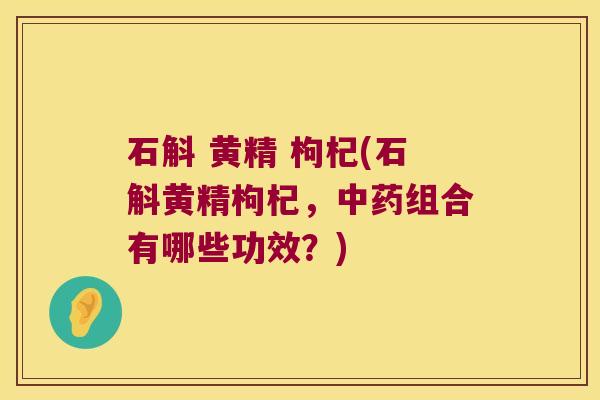 石斛 黄精 枸杞(石斛黄精枸杞,组合有哪些功效?) 石斛 黄精 枸杞(石斛黄精枸杞,组合有哪些功效?)