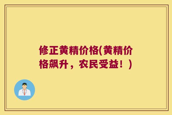 修正黄精价格(黄精价格飙升,农民受益!) 修正黄精价格(黄精价格飙升,农民受益!)
