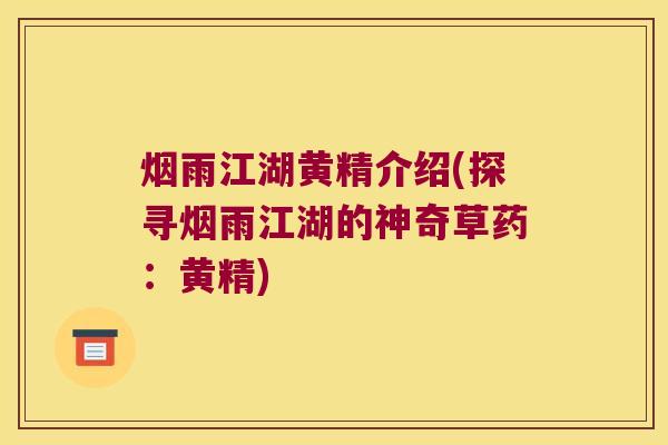 烟雨江湖黄精介绍(探寻烟雨江湖的神奇草药:黄精) 烟雨江湖黄精介绍(探寻烟雨江湖的神奇草药:黄精)
