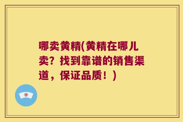 哪卖黄精(黄精在哪儿卖？找到靠谱的销售渠道，保证品质！)