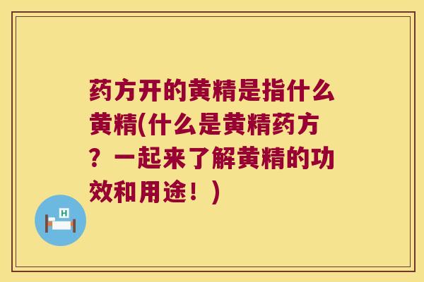 药方开的黄精是指什么黄精(什么是黄精药方？一起来了解黄精的功效和用途！)