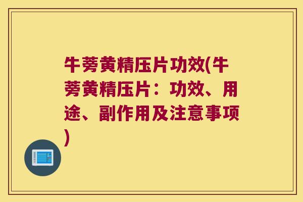 牛蒡黄精压片功效(牛蒡黄精压片：功效、用途、副作用及注意事项)