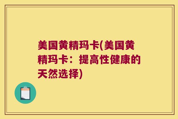 美国黄精玛卡(美国黄精玛卡:提高性健康的天然选择) 美国黄精玛卡(美国黄精玛卡:提高性健康的天然选择)