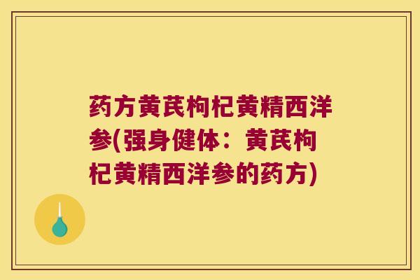 药方黄芪枸杞黄精西洋参(强身健体:黄芪枸杞黄精西洋参的药方) 药方黄芪枸杞黄精西洋参(强身健体:黄芪枸杞黄精西洋参的药方)