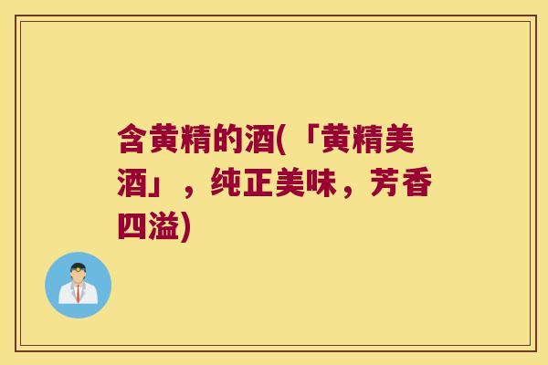 含黄精的酒(「黄精美酒」，纯正美味，芳香四溢)
