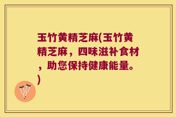 玉竹黄精芝麻(玉竹黄精芝麻,四味滋补食材,助您保持健康能量。) 玉竹黄精芝麻(玉竹黄精芝麻,四味滋补食材,助您保持健康能量。)