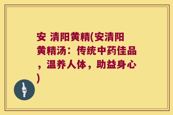 安 清阳黄精(安清阳黄精汤：传统佳品，温养人体，助益身心)