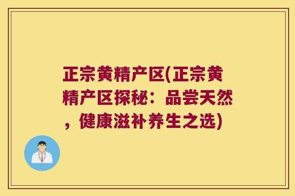 正宗黄精产区(正宗黄精产区探秘:品尝天然,健康滋补养生之选) 正宗黄精产区(正宗黄精产区探秘:品尝天然,健康滋补养生之选)