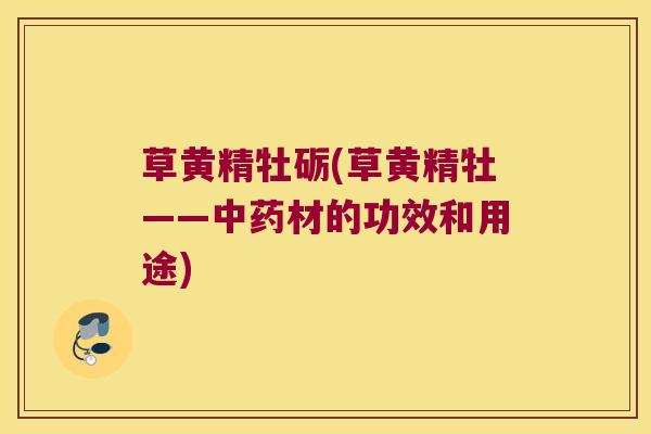 草黄精牡砺(草黄精牡——材的功效和用途) 草黄精牡砺(草黄精牡——材的功效和用途)