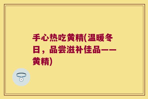 手心热吃黄精(温暖冬日，品尝滋补佳品——黄精)