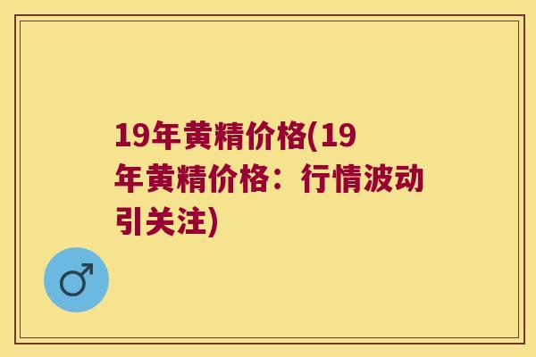 19年黄精价格(19年黄精价格：行情波动引关注)