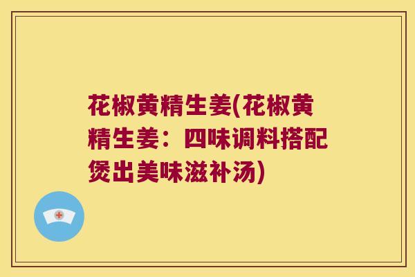 花椒黄精生姜(花椒黄精生姜：四味调料搭配煲出美味滋补汤)