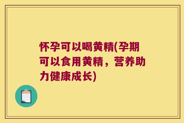 怀孕可以喝黄精(孕期可以食用黄精，营养助力健康成长)