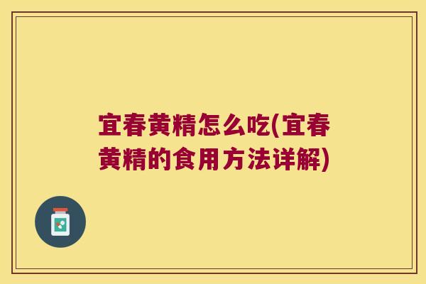 宜春黄精怎么吃(宜春黄精的食用方法详解) 宜春黄精怎么吃(宜春黄精的食用方法详解)