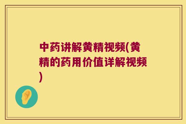 讲解黄精视频(黄精的药用价值详解视频)