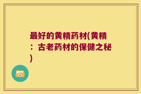 好的黄精药材(黄精：古老药材的保健之秘)