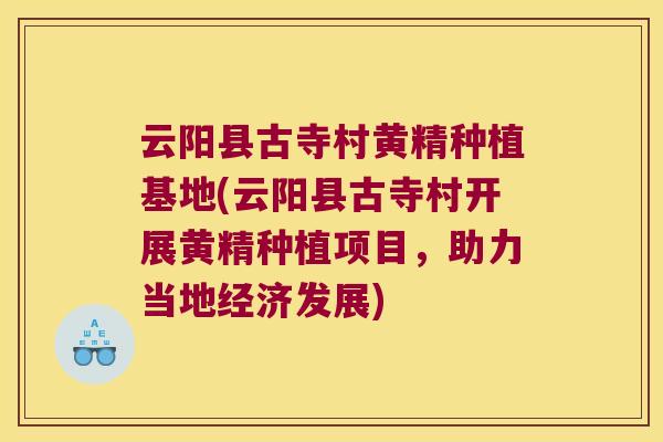云阳县古寺村黄精种植基地(云阳县古寺村开展黄精种植项目，助力当地经济发展)