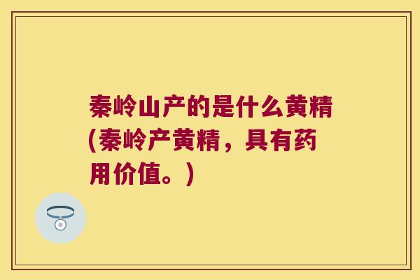 秦岭山产的是什么黄精(秦岭产黄精,具有药用价值。) 秦岭山产的是什么黄精(秦岭产黄精,具有药用价值。)