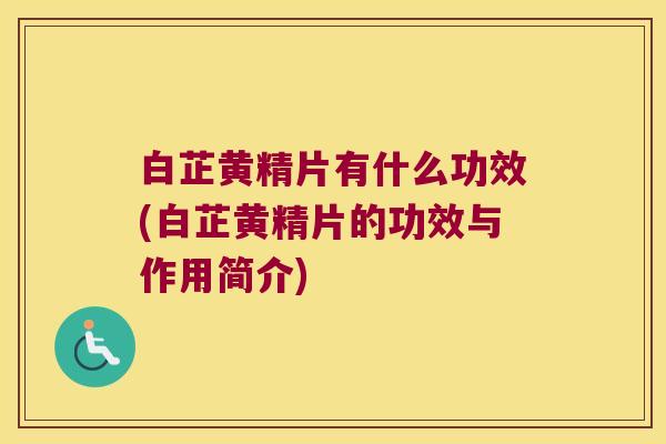白芷黄精片有什么功效(白芷黄精片的功效与作用简介)