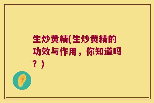生炒黄精(生炒黄精的功效与作用，你知道吗？)