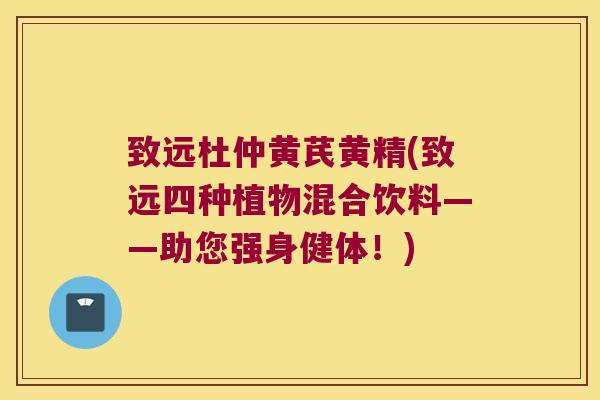 致远杜仲黄芪黄精(致远四种植物混合饮料——助您强身健体！)