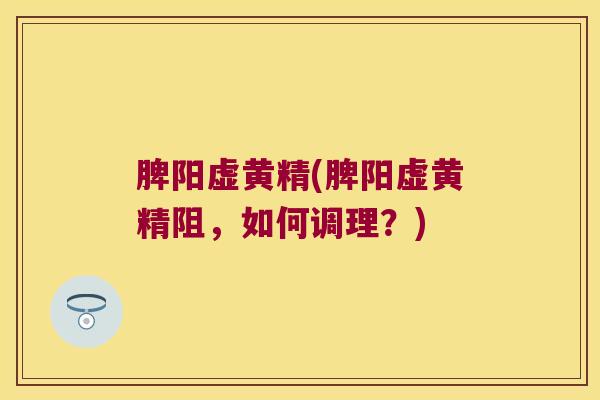 脾阳虚黄精(脾阳虚黄精阻,如何调理?) 脾阳虚黄精(脾阳虚黄精阻,如何调理?)