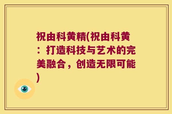 祝由科黄精(祝由科黄：打造科技与艺术的完美融合，创造无限可能)