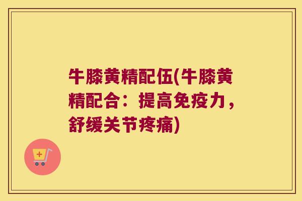 牛膝黄精配伍(牛膝黄精配合：提高力，舒缓关节)