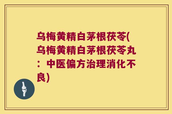 乌梅黄精白茅根茯苓(乌梅黄精白茅根茯苓丸:中医偏方理) 乌梅黄精白茅根茯苓(乌梅黄精白茅根茯苓丸:中医偏方理)