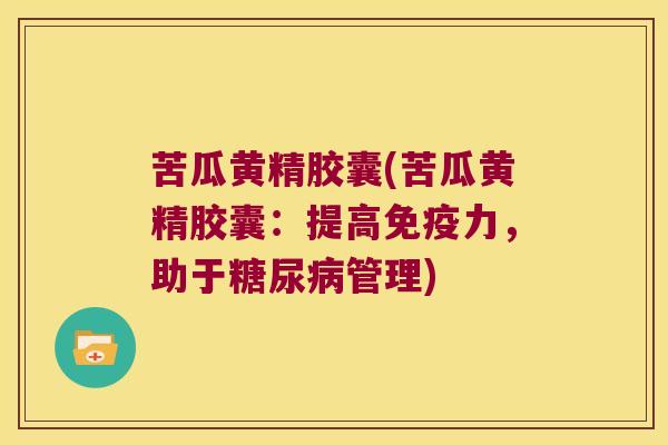 苦瓜黄精胶囊(苦瓜黄精胶囊：提高力，助于管理)