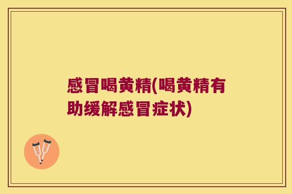 喝黄精(喝黄精有助缓解症状)