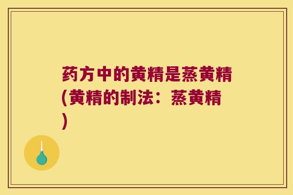 药方中的黄精是蒸黄精(黄精的制法：蒸黄精)