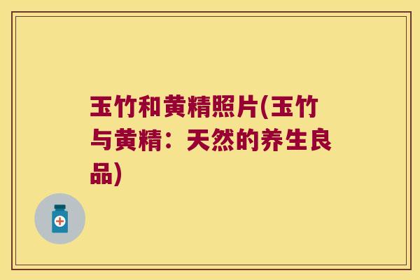 玉竹和黄精照片(玉竹与黄精:天然的养生良品) 玉竹和黄精照片(玉竹与黄精:天然的养生良品)