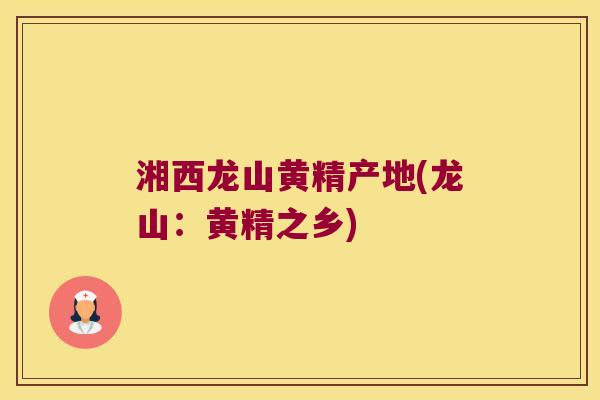 湘西龙山黄精产地(龙山：黄精之乡)