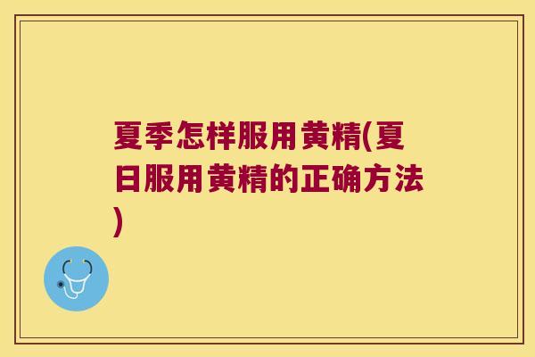 夏季怎样服用黄精(夏日服用黄精的正确方法)