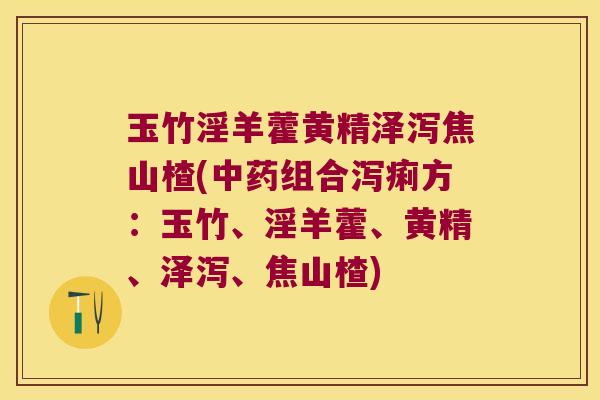 玉竹淫羊藿黄精泽泻焦山楂(组合泻痢方：玉竹、淫羊藿、黄精、泽泻、焦山楂)