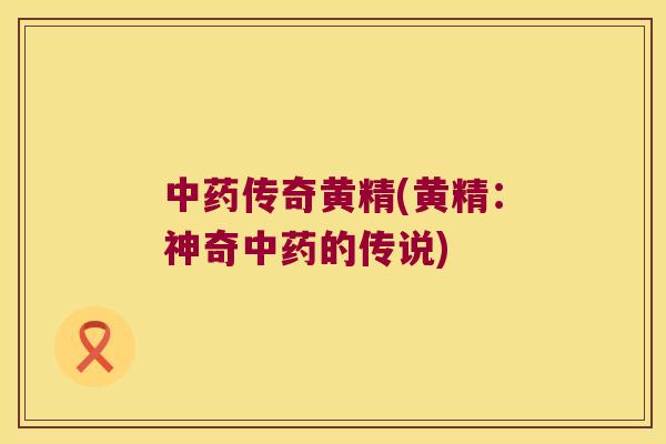 传奇黄精(黄精:神奇的传说) 传奇黄精(黄精:神奇的传说)